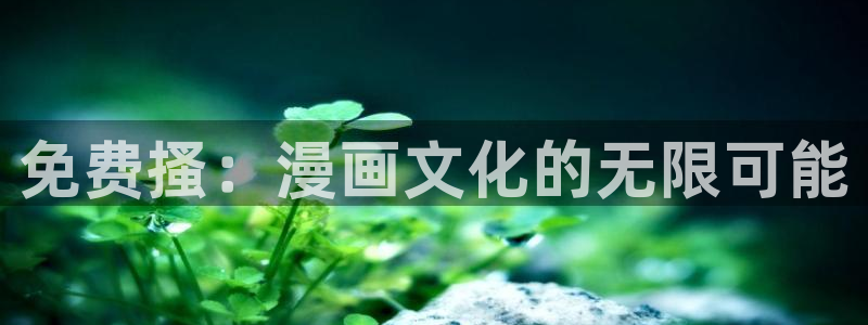 虫虫漫画在线阅读：免费搔：漫画文化的无限可能