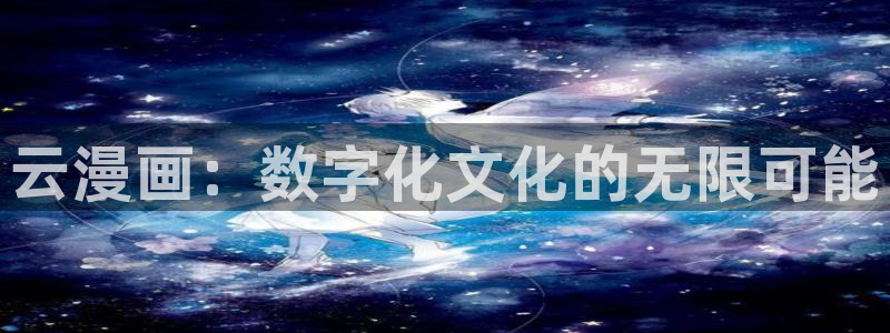 虫虫漫画免费漫画页面在线看漫：云漫画：数字化文化的无限可能