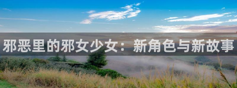 虫虫漫画免费入口怎么进：邪恶里的邪女少女：新角色与新故事