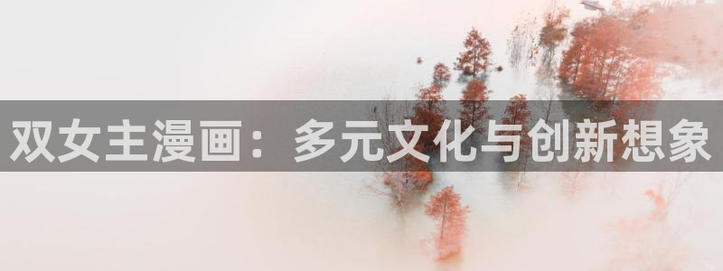 虫虫漫画旧版本全部：双女主漫画：多元文化与创新想象