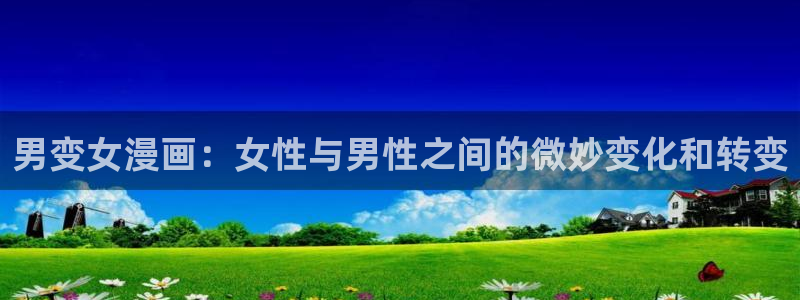 虫虫漫画首页登录：男变女漫画：女性与男性之间的微妙变化和转变