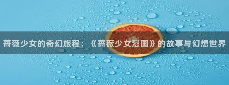 虫虫漫画在线观看免费漫画下拉式：蔷薇少女的奇幻旅程：《蔷薇少女漫画》的故事与幻想世界