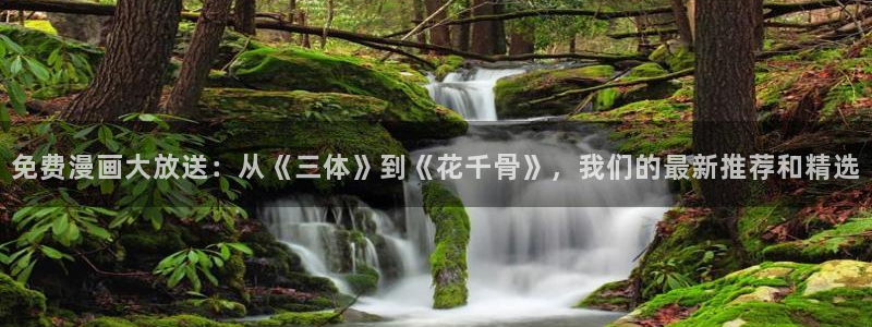 虫虫漫画免费漫画入口在哪里可以找到：免费漫画大放送：从《三体》到《花千骨》，我们的最新推荐和精选