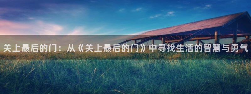 虫虫漫画下载软件：关上最后的门：从《关上最后的门》中寻找生活的智慧与勇气