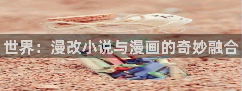 虫虫漫画页面免费漫画在线观看网站：世界：漫改小说与漫画的奇妙融合