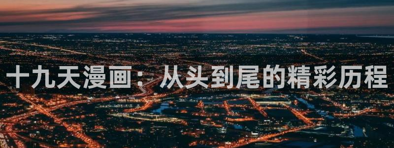 虫虫漫画无限金币破解版：十九天漫画：从头到尾的精彩历程