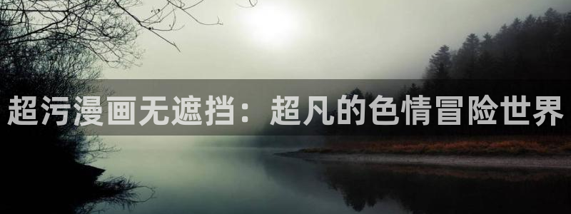 成人漫画虫虫漫画：超污漫画无遮挡：超凡的色情冒险世界