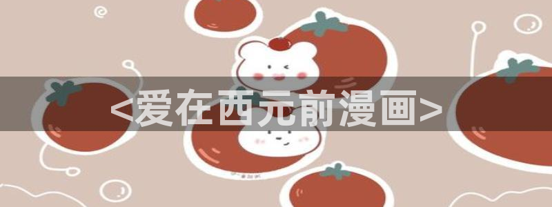 羞羞漫画虫虫漫画：<爱在西元前漫画>