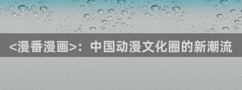 虫虫成人漫画：<漫番漫画>：中国动漫文化圈的新潮流