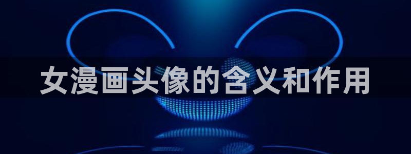 虫虫漫画韩漫在线免费观看：女漫画头像的含义和作用