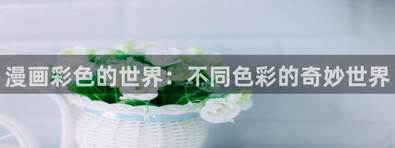 虫虫漫画免费阅读入口点击进入：漫画彩色的世界：不同色彩的奇妙世界