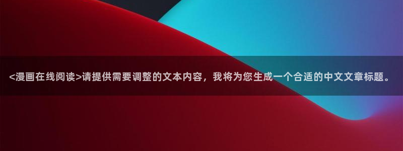 虫虫漫画免费观看视频：<漫画在线阅读>请提供需要调整的文本内容，我将为您生成一个合适的中文文章标题。