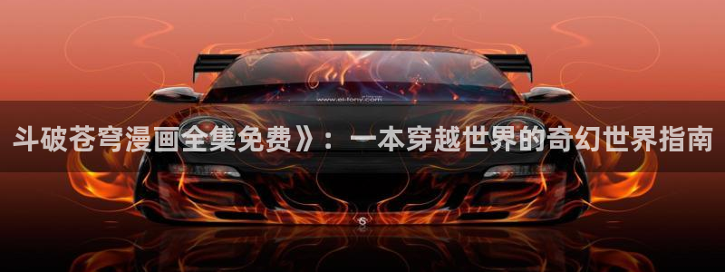羞羞虫虫漫画：斗破苍穹漫画全集免费》：一本穿越世界的奇幻世界指南