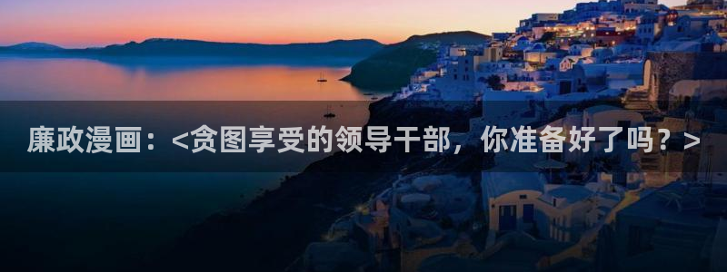 虫虫漫画在线观看阅读：廉政漫画：<贪图享受的领导干部，你准备好了吗？>
