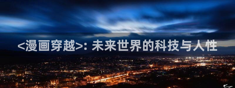 免费虫虫漫画网站入口：<漫画穿越>: 未来世界的科技与人性