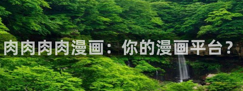 虫虫漫画免费下载：肉肉肉肉漫画：你的漫画平台？