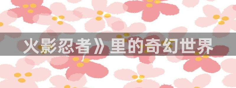 虫虫电影网：火影忍者》里的奇幻世界