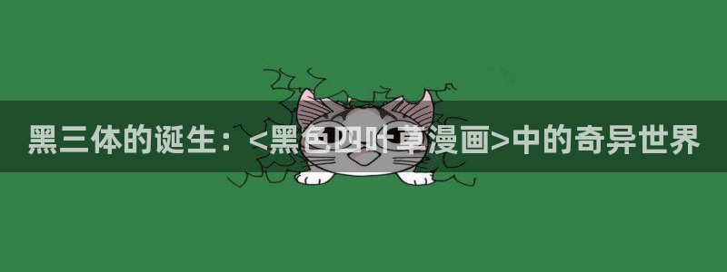 虫虫漫画软件：黑三体的诞生：<黑色四叶草漫画>中的奇异世界