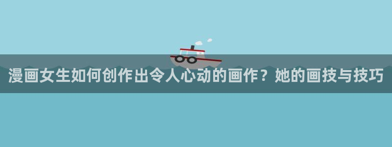 虫虫漫画免费在线：漫画女生如何创作出令人心动的画作？她的画技与技巧