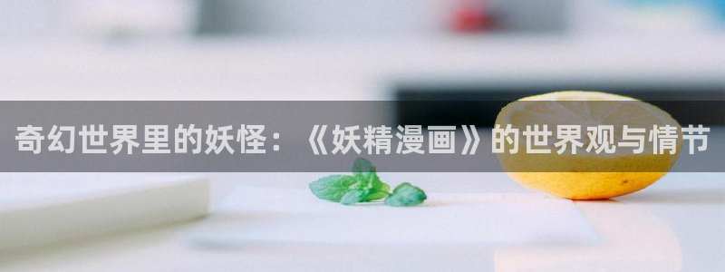 虫虫漫画免费漫画页面在线看漫：奇幻世界里的妖怪：《妖精漫画》的世界观与情节