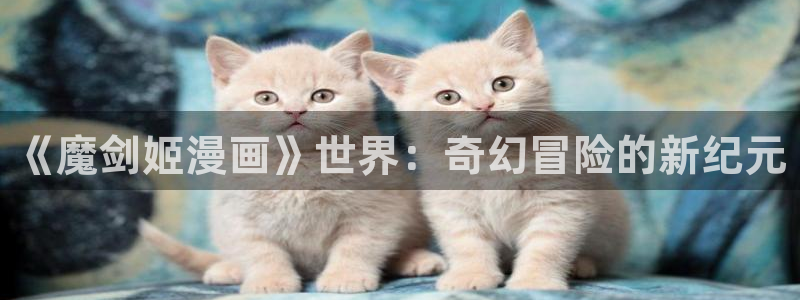 虫虫漫画下载版本：《魔剑姬漫画》世界：奇幻冒险的新纪元