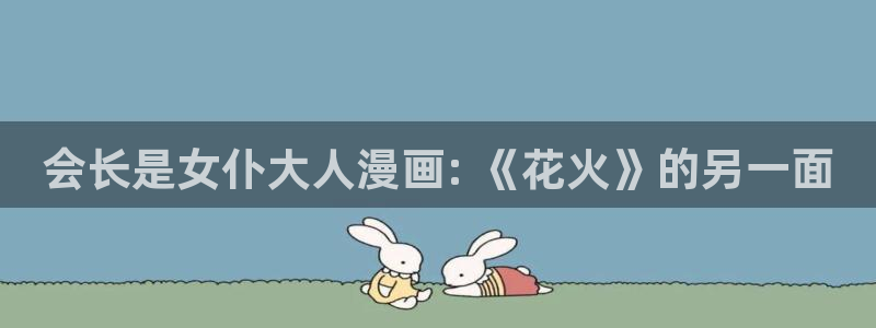 虫虫漫画 网站：会长是女仆大人漫画: 《花火》的另一面