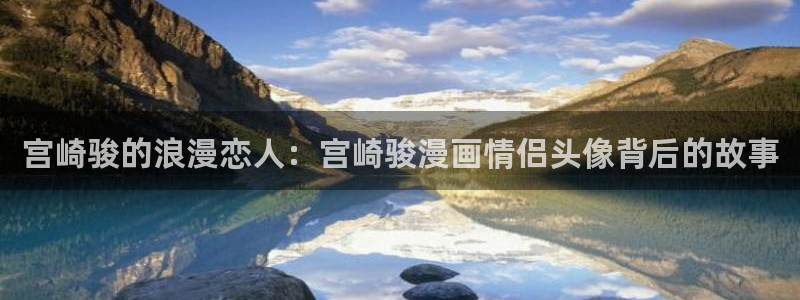 虫虫漫画资源下载：宫崎骏的浪漫恋人：宫崎骏漫画情侣头像背后的故事