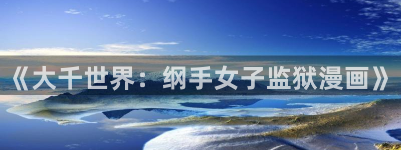 虫虫漫画下拉式免费阅读漫画星球：《大千世界：纲手女子监狱漫画》
