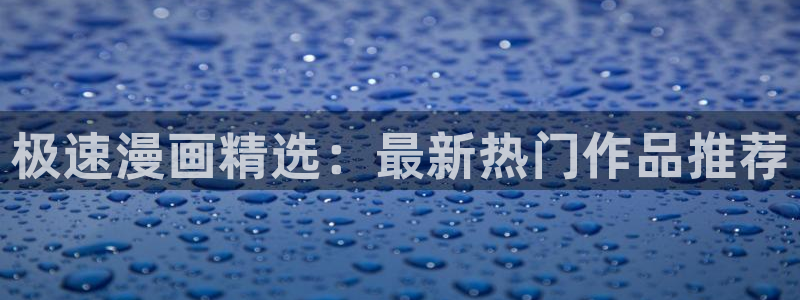 虫虫漫画无遮挡：极速漫画精选：最新热门作品推荐