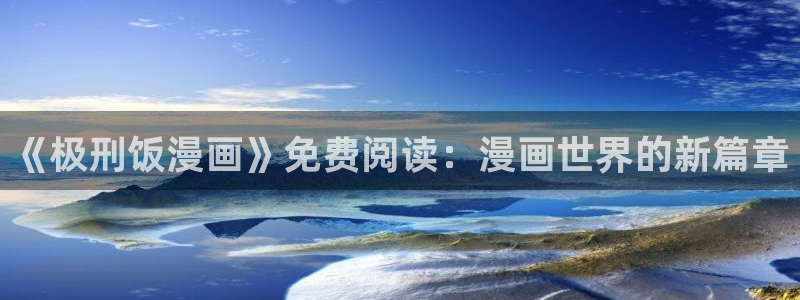 虫虫漫画在线阅读免费漫画阅读：《极刑饭漫画》免费阅读：漫画世界的新篇章