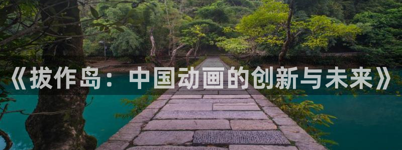 虫虫漫画台：《拔作岛：中国动画的创新与未来》
